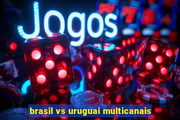 brasil vs uruguai multicanais